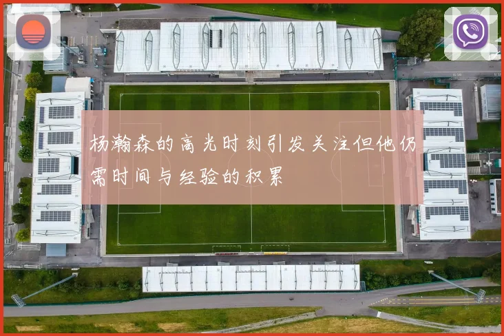 杨瀚森的高光时刻引发关注但他仍需时间与经验的积累