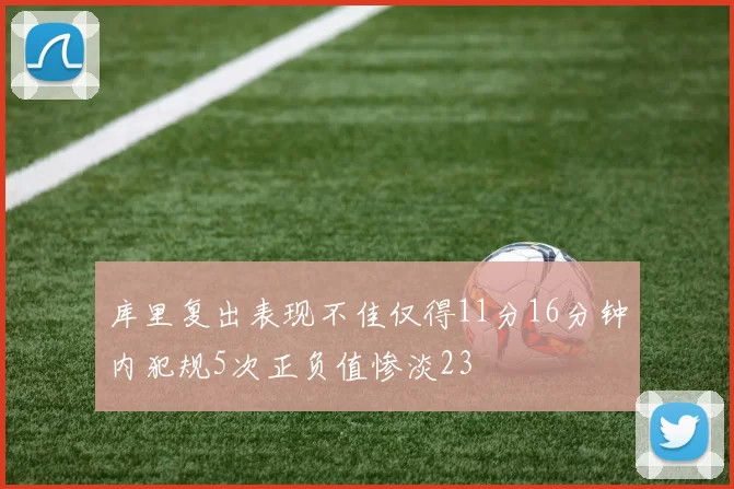 库里复出表现不佳仅得11分16分钟内犯规5次正负值惨淡23