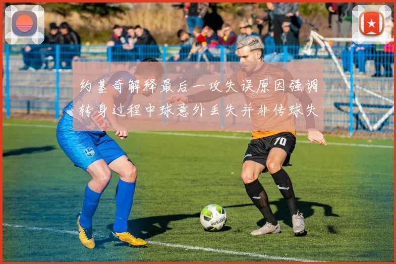 约基奇解释最后一攻失误原因强调转身过程中球意外丢失并非传球失误