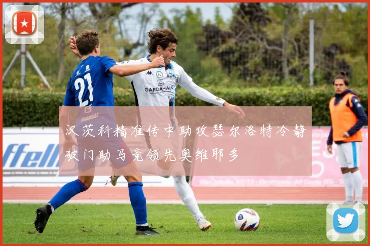 汉茨科精准传中助攻瑟尔洛特冷静破门助马竞领先奥维耶多