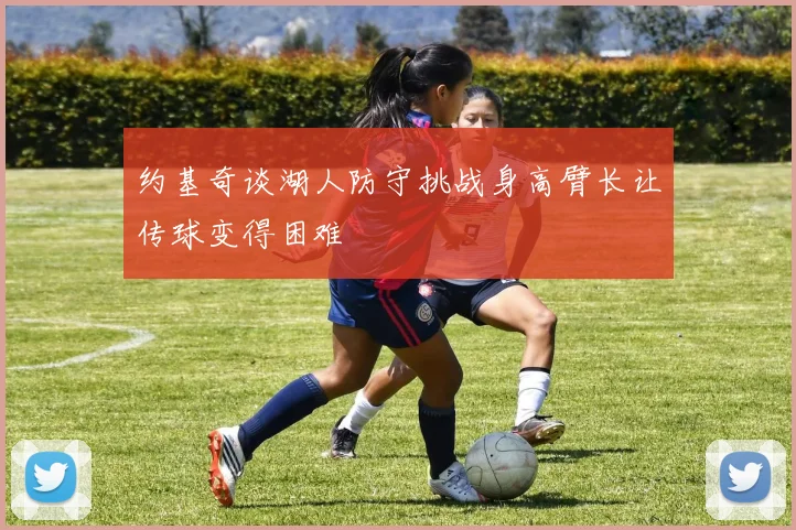 约基奇谈湖人防守挑战身高臂长让传球变得困难