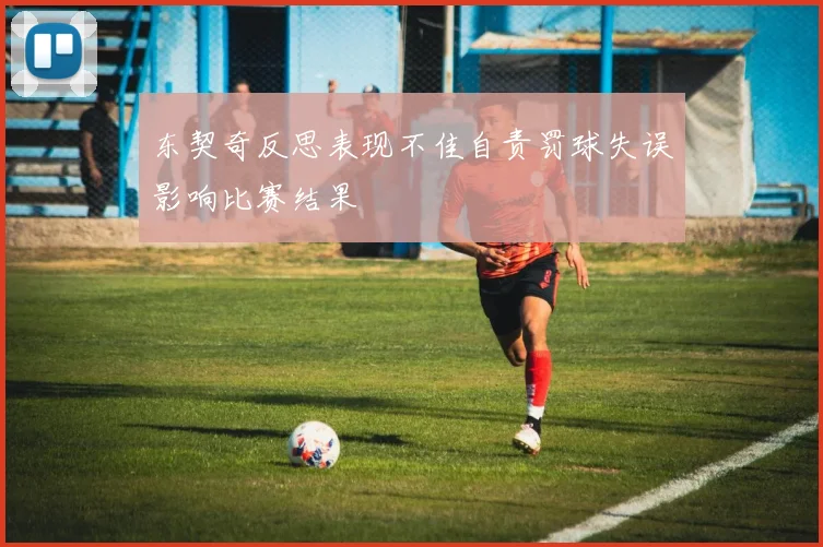 东契奇反思表现不佳自责罚球失误影响比赛结果