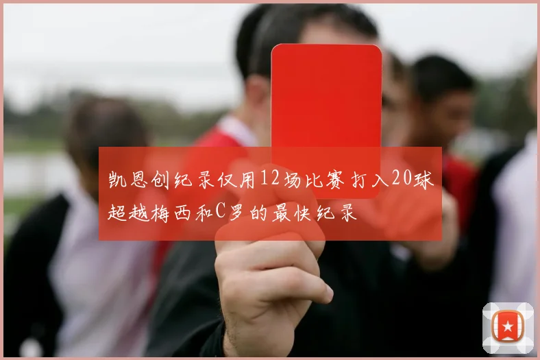 凯恩创纪录仅用12场比赛打入20球超越梅西和C罗的最快纪录