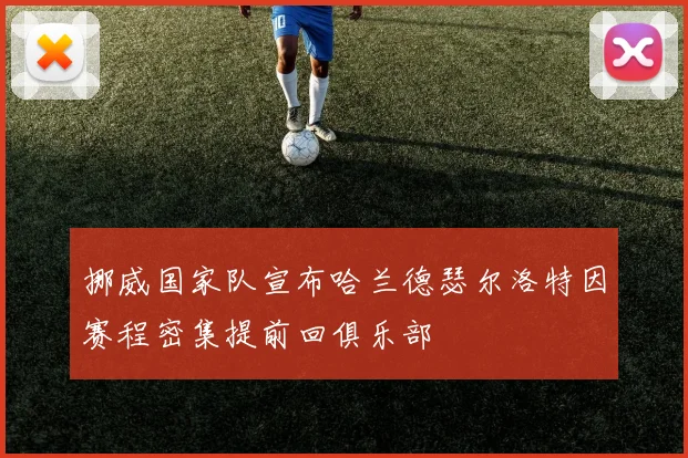 挪威国家队宣布哈兰德瑟尔洛特因赛程密集提前回俱乐部