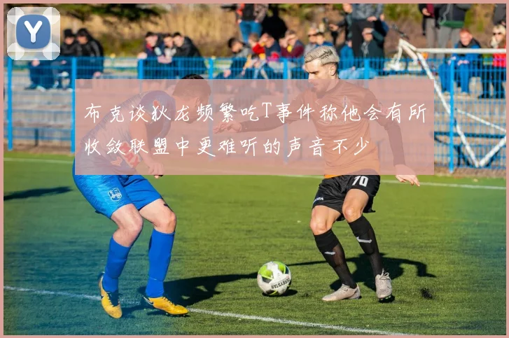 布克谈狄龙频繁吃T事件称他会有所收敛联盟中更难听的声音不少