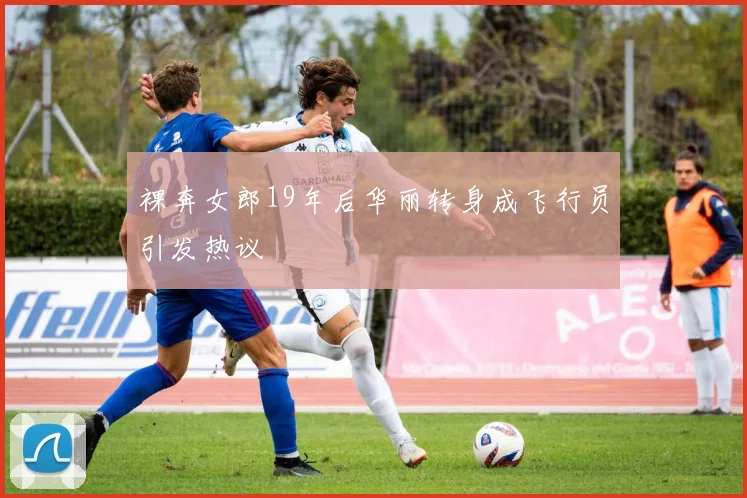 裸奔女郎19年后华丽转身成飞行员引发热议