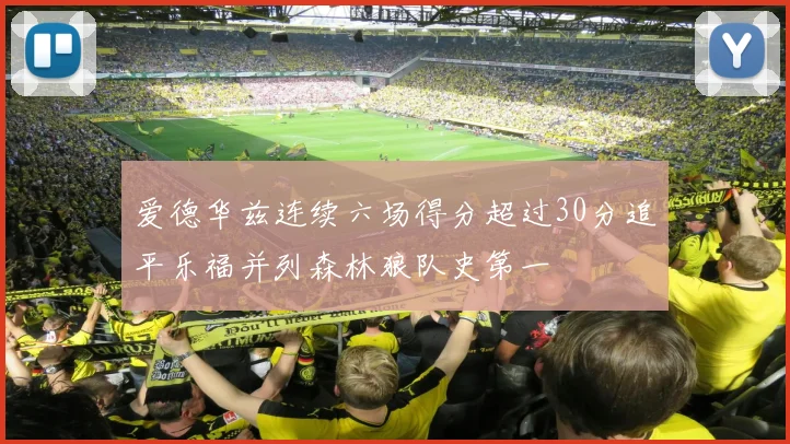 爱德华兹连续六场得分超过30分追平乐福并列森林狼队史第一
